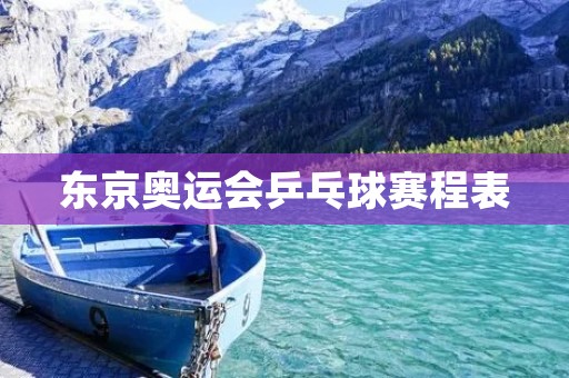 东京奥运会乒乓球赛程表 东京奥运会乒乓球赛程表