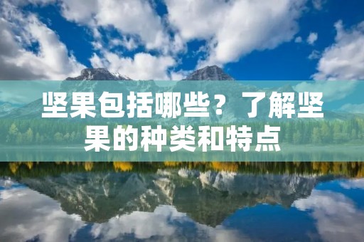 坚果包括哪些?了解坚果的种类和特点