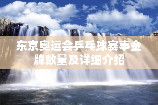 东京奥运会乒乓球赛事金牌数量及详细介绍 东京奥运会乒乓球赛事金牌数量及详细介绍