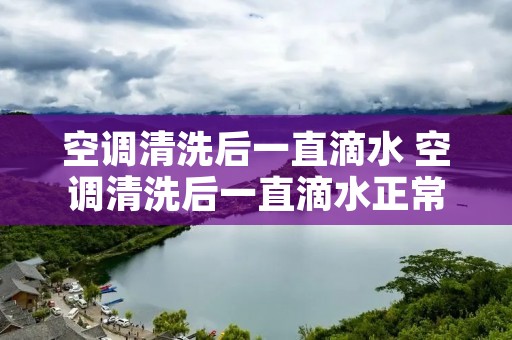 空调清洗后一直滴水 空调清洗后一直滴水正常吗
