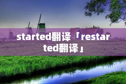 started翻译「restarted翻译」
