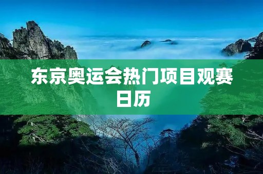 东京奥运会热门项目观赛日历 东京奥运会热门项目观赛日历