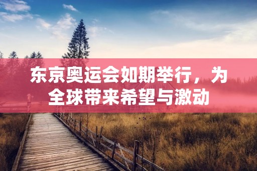 东京奥运会如期举行，为全球带来希望与激动