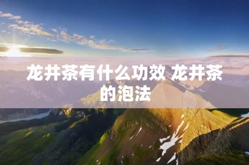 龙井茶有什么功效 龙井茶的泡法