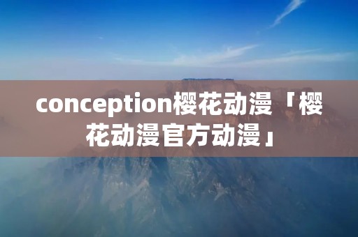 conception樱花动漫「樱花动漫官方动漫」