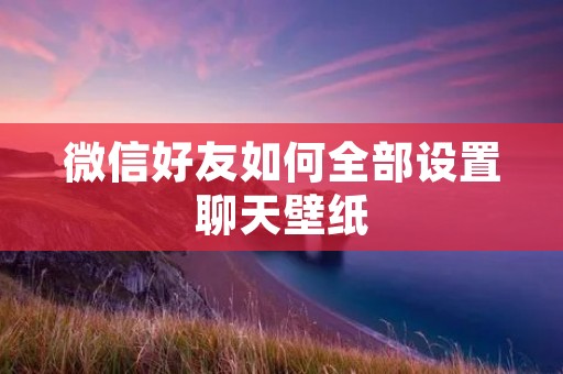 微信好友如何全部设置聊天壁纸