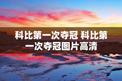 科比第一次夺冠 科比第一次夺冠图片高清