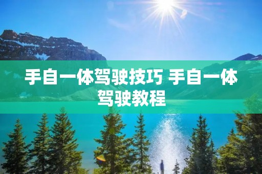 手自一体驾驶技巧 手自一体驾驶教程 手自一体驾驶技巧 手自一体驾驶教程