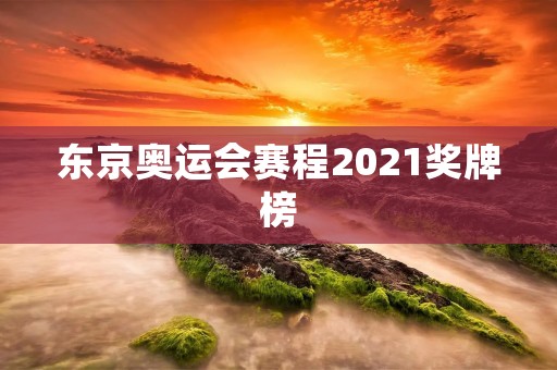东京奥运会赛程2021奖牌榜：谁将成为最闪耀的明星？