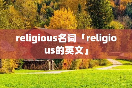 religious名词「religious的英文」 religious名词「religious的英文」