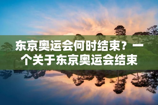 东京奥运会何时结束？一个关于东京奥运会结束时间的详细解析