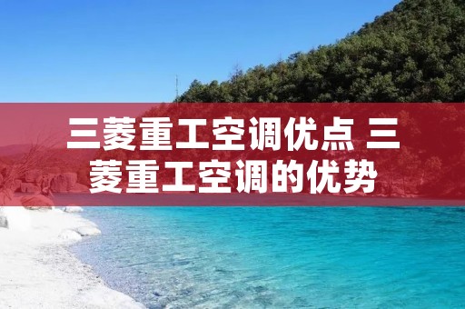三菱重工空调优点 三菱重工空调的优势