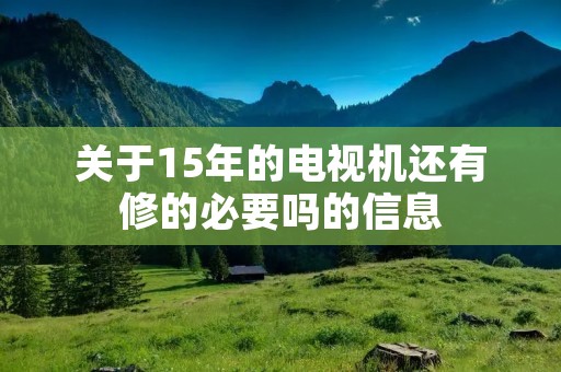 关于15年的电视机还有修的必要吗的信息