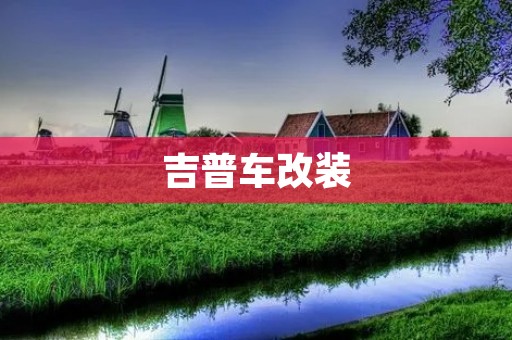 吉普车改装:打造个性化越野王者