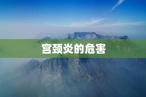 宫颈炎的危害:警惕这个隐形杀手