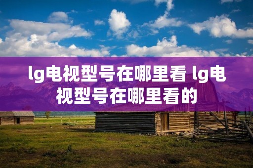 lg电视型号在哪里看 lg电视型号在哪里看的 lg电视型号在哪里看 lg电视型号在哪里看的