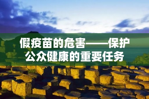 假疫苗的危害——保护公众健康的重要任务