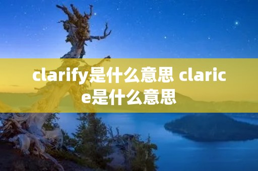 clarify是什么意思 clarice是什么意思