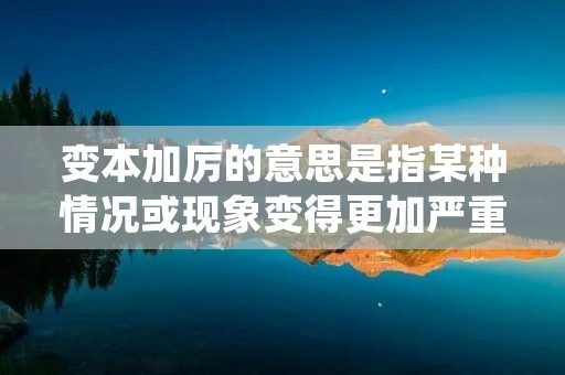 变本加厉的意思是指某种情况或现象变得更加严重、恶化或加剧。这个词组常用来形容一种不好的情况或问题进一步恶化的情况。