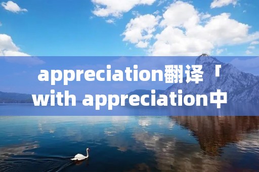 appreciation翻译「with appreciation中文翻译」