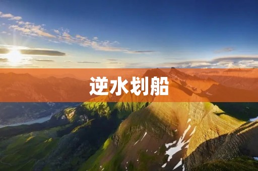逆水划船:挑战激流的勇气与智慧