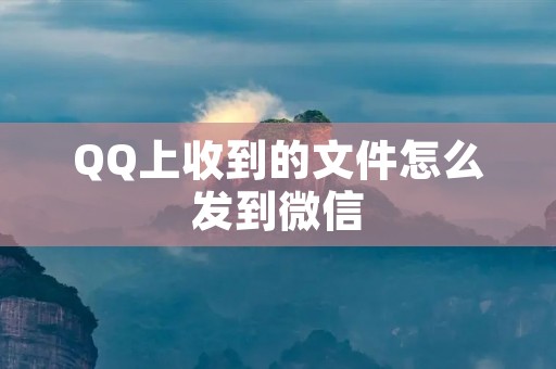 QQ上收到的文件怎么发到微信