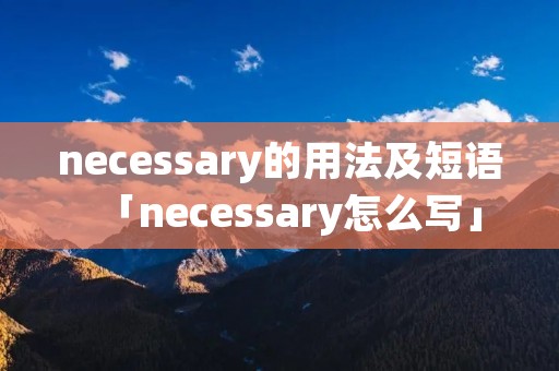 necessary的用法及短语「necessary怎么写」