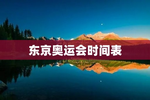 东京奥运会时间表 东京奥运会时间表