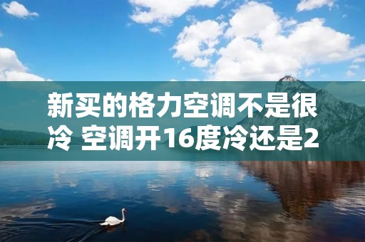 新买的格力空调不是很冷 空调开16度冷还是26度冷 新买的格力空调不是很冷 空调开16度冷还是26度冷