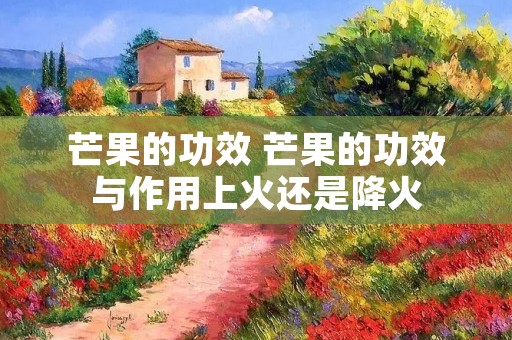 芒果的功效 芒果的功效与作用上火还是降火