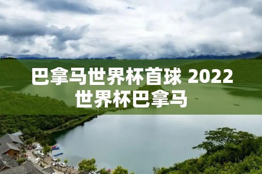 巴拿马世界杯首球 2022世界杯巴拿马