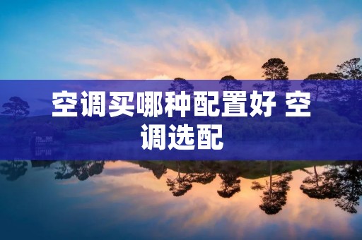 空调买哪种配置好 空调选配