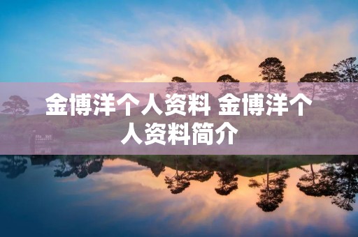 金博洋个人资料 金博洋个人资料简介 金博洋个人资料 金博洋个人资料简介