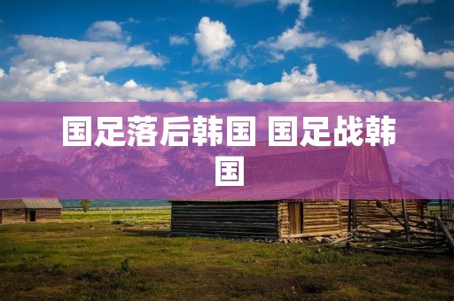 国足落后韩国 国足战韩国