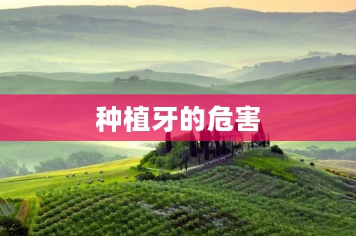 种植牙的危害:探讨种植牙手术可能带来的风险和副作用