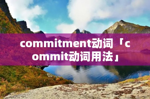 commitment动词「commit动词用法」