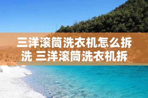三洋滚筒洗衣机怎么拆洗 三洋滚筒洗衣机拆洗后轴承响 三洋滚筒洗衣机怎么拆洗 三洋滚筒洗衣机拆洗后轴承响