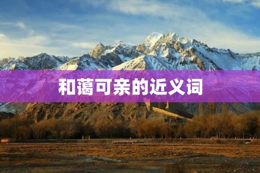 和蔼可亲的近义词:亲切友善、和善亲近、温和和蔼、脾气好、和蔼可人、和蔼平和、和蔼可亲