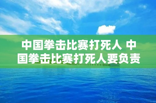 中国拳击比赛*** 中国拳击比赛***要负责吗 中国拳击比赛*** 中国拳击比赛***要负责吗
