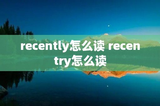 recently怎么读 recentry怎么读
