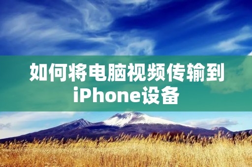 如何将电脑视频传输到iPhone设备