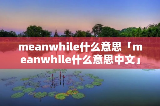 meanwhile什么意思「meanwhile什么意思中文」