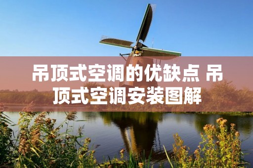 吊顶式空调的优缺点 吊顶式空调安装图解 吊顶式空调的优缺点 吊顶式空调安装图解