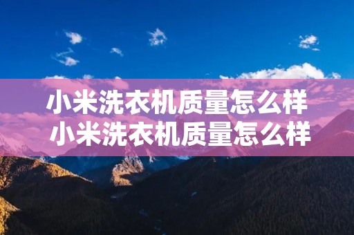 小米洗衣机质量怎么样 小米洗衣机质量怎么样知乎