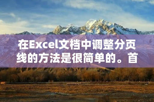 在Excel文档中调整分页线的方法是很简单的。首先,打开你的Excel文档,然后选择你想要调整分页线的工作表。