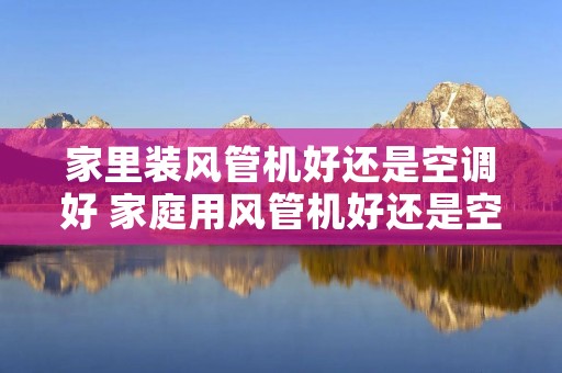 家里装风管机好还是空调好 家庭用风管机好还是空调好