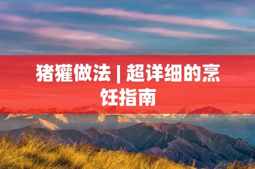 猪獾做法 | 超详细的烹饪指南