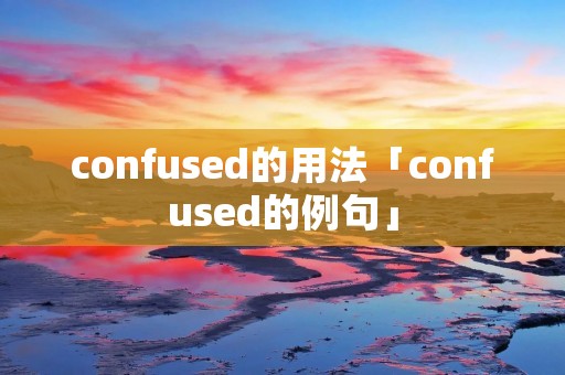 confused的用法「confused的例句」