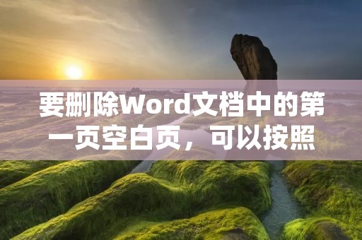 要删除Word文档中的第一页空白页，可以按照以下步骤操作：