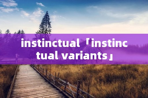 instinctual「instinctual variants」